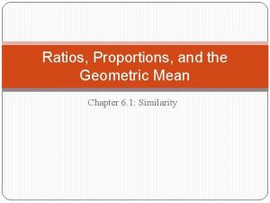 Ratios Proportions and the Geometric Mean Chapter 6
