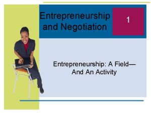 Entrepreneurship and Negotiation 1 Entrepreneurship A Field And