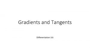 Gradients and Tangents Differentiation 3 6 When you