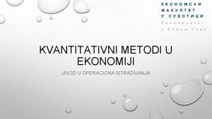 KVANTITATIVNI METODI U EKONOMIJI UVOD U OPERACIONA ISTRAIVANJA