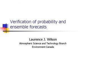 Verification of probability and ensemble forecasts Laurence J