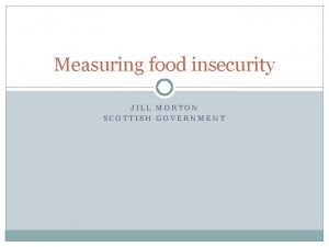 Measuring food insecurity JILL MORTON SCOTTISH GOVERNMENT Food