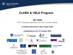 CLARA VELA Progress Jim Clarke STFC Daresbury Laboratory