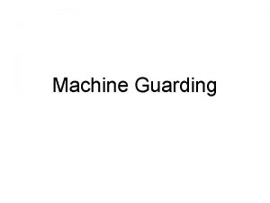 Machine Guarding Objectives Identify basic machinery terms Identify