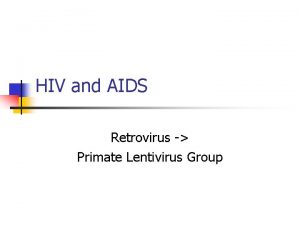 HIV and AIDS Retrovirus Primate Lentivirus Group Lentivirus