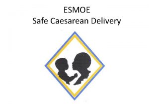 ESMOE Safe Caesarean Delivery Aims To understand the