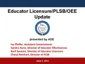 Educator LicensurePLSBOEE Update presented by ADE Ivy Pfeffer