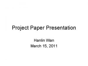 Project Paper Presentation Hanlin Wan March 15 2011