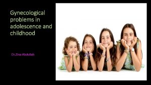 Gynecological problems in adolescence and childhood Dr Zina