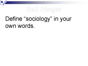 Bell Ringer Define sociology in your own words