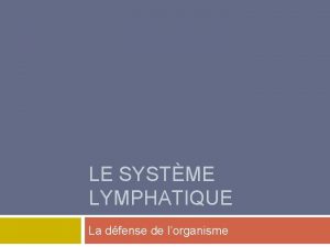 LE SYSTME LYMPHATIQUE La dfense de lorganisme Le