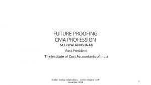 FUTURE PROOFING CMA PROFESSION M GOPALAKRISHNAN Past President