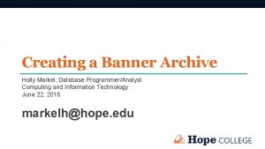 Creating a Banner Archive Holly Markel Database ProgrammerAnalyst