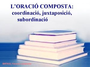 LORACI COMPOSTA coordinaci juxtaposici subordinaci SNTAXI loraci composta