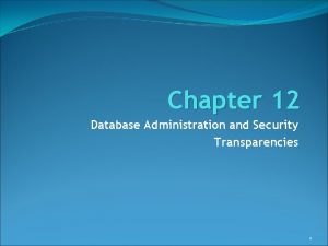 Chapter 12 Database Administration and Security Transparencies 1