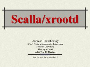 Scallaxrootd Andrew Hanushevsky SLAC National Accelerator Laboratory Stanford