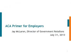 ACA Primer for Employers Jay Mc Laren Director