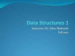 Data Structures 1 Instructor Dr Sahar Shabanah Fall