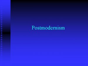 Postmodernism Postmodernism n Postmodernism like modernism follows most