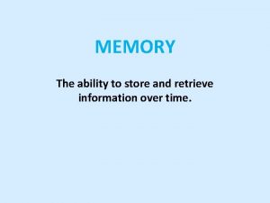 MEMORY The ability to store and retrieve information