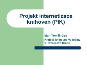 Projekt internetizace knihoven PIK Mgr Tom Gec Krajsk