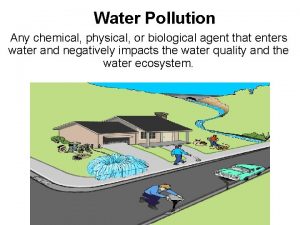 Water Pollution Any chemical physical or biological agent