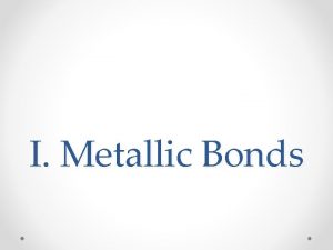 I Metallic Bonds A Properties of Metals Extremely