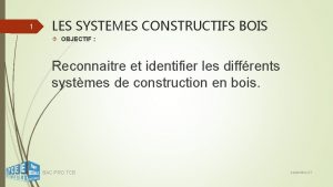 1 LES SYSTEMES CONSTRUCTIFS BOIS OBJECTIF Reconnaitre et