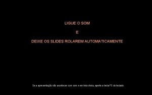 LIGUE O SOM E DEIXE OS SLIDES ROLAREM