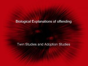 Biological Explanations of offending Twin Studies and Adoption