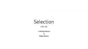 Selection CSCE 121 J Michael Moore Philip Ritchey