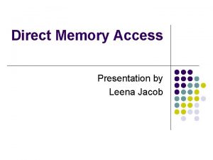 Direct Memory Access Presentation by Leena Jacob To