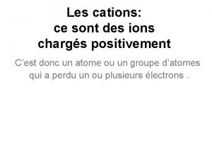 Les cations ce sont des ions chargs positivement