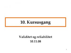 10 Kursusgang Validitet og reliabilitet 10 11 08