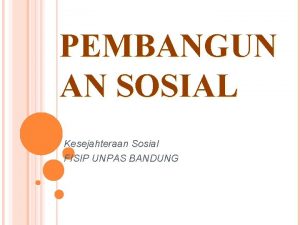 PEMBANGUN AN SOSIAL Kesejahteraan Sosial FISIP UNPAS BANDUNG