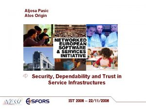 Aljosa Pasic Atos Origin Security Dependability and Trust