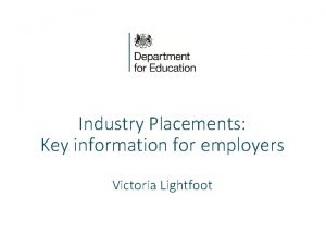 Industry Placements Key information for employers Victoria Lightfoot