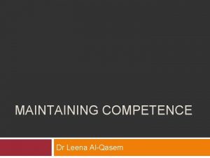 MAINTAINING COMPETENCE Dr Leena AlQasem All countries need