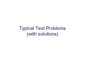 Typical Test Problems with solutions Try solving these