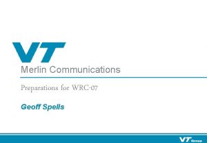 Merlin Communications Preparations for WRC07 Geoff Spells Merlin