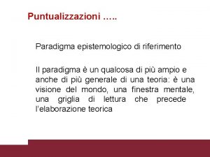 Puntualizzazioni Paradigma epistemologico di riferimento Il paradigma un