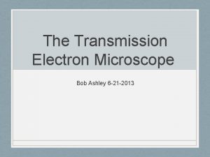 The Transmission Electron Microscope Bob Ashley 6 21