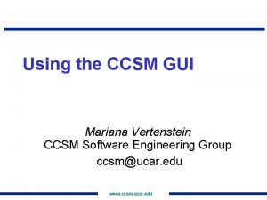 Using the CCSM GUI Mariana Vertenstein CCSM Software