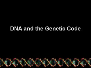 DNA and the Genetic Code The Genetic Code