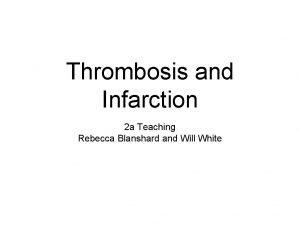 Thrombosis and Infarction 2 a Teaching Rebecca Blanshard