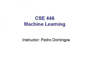 CSE 446 Machine Learning Instructor Pedro Domingos Logistics