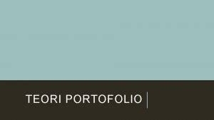 TEORI PORTOFOLIO Teori portofolio adalah pendekatan investasi yang
