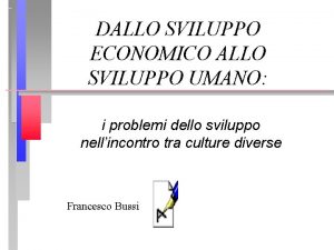 DALLO SVILUPPO ECONOMICO ALLO SVILUPPO UMANO i problemi