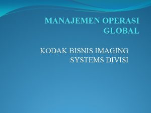 MANAJEMEN OPERASI GLOBAL KODAK BISNIS IMAGING SYSTEMS DIVISI