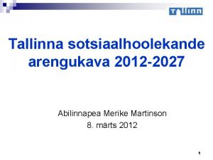 Tallinna sotsiaalhoolekande arengukava 2012 2027 Abilinnapea Merike Martinson